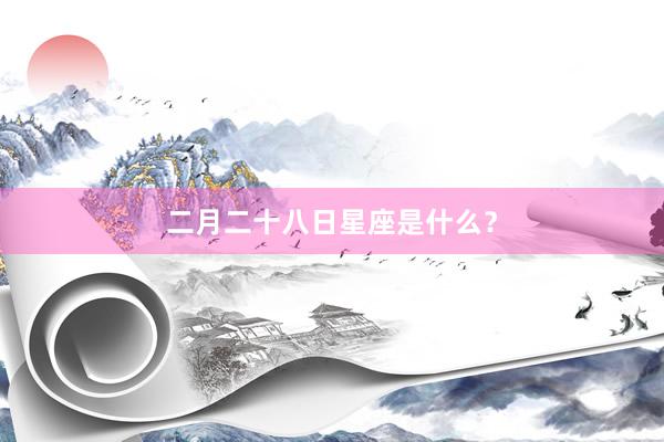 二月二十八日星座是什么？