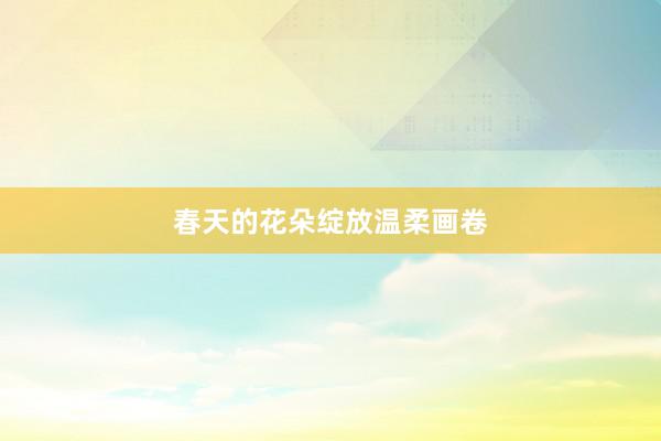 春天的花朵绽放温柔画卷